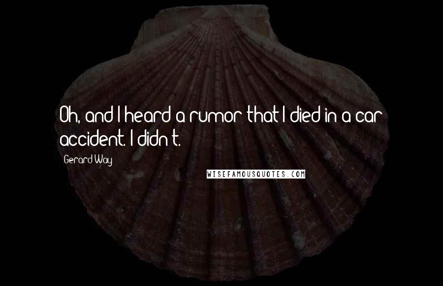 Gerard Way Quotes: Oh, and I heard a rumor that I died in a car accident. I didn't.