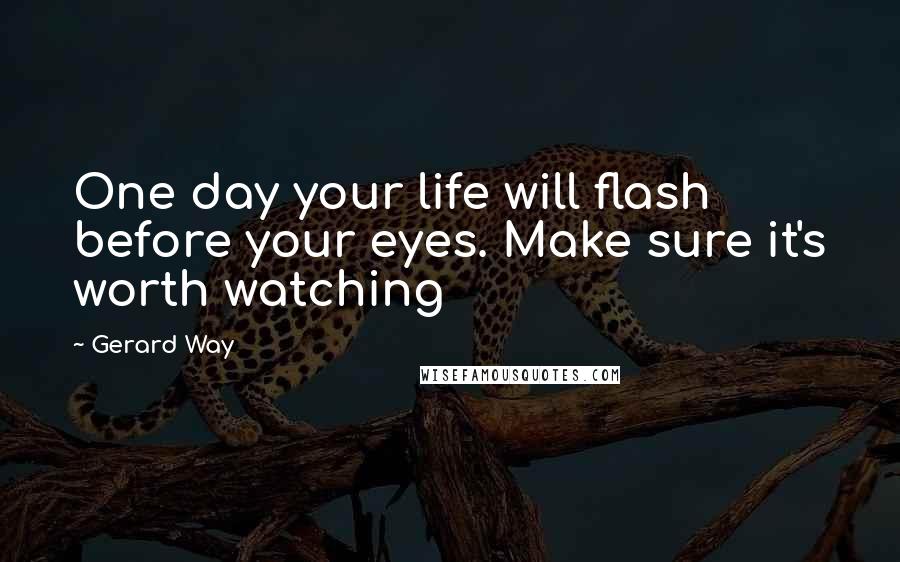 Gerard Way Quotes: One day your life will flash before your eyes. Make sure it's worth watching