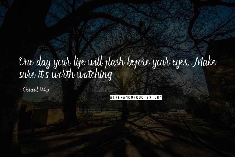 Gerard Way Quotes: One day your life will flash before your eyes. Make sure it's worth watching