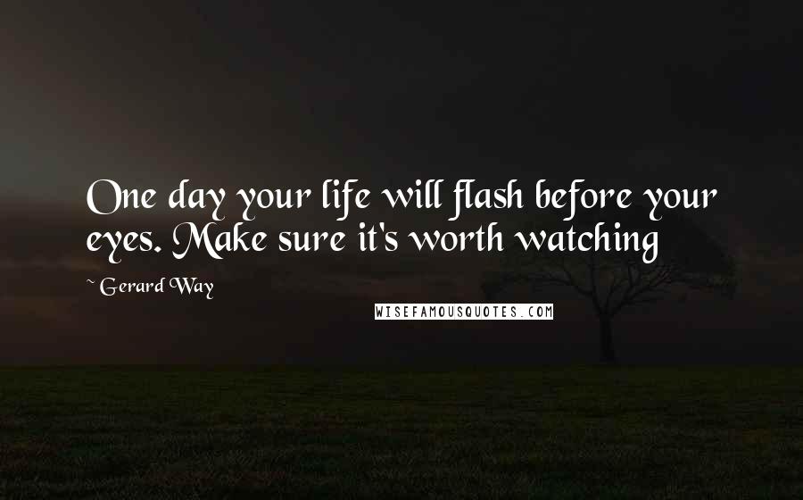 Gerard Way Quotes: One day your life will flash before your eyes. Make sure it's worth watching