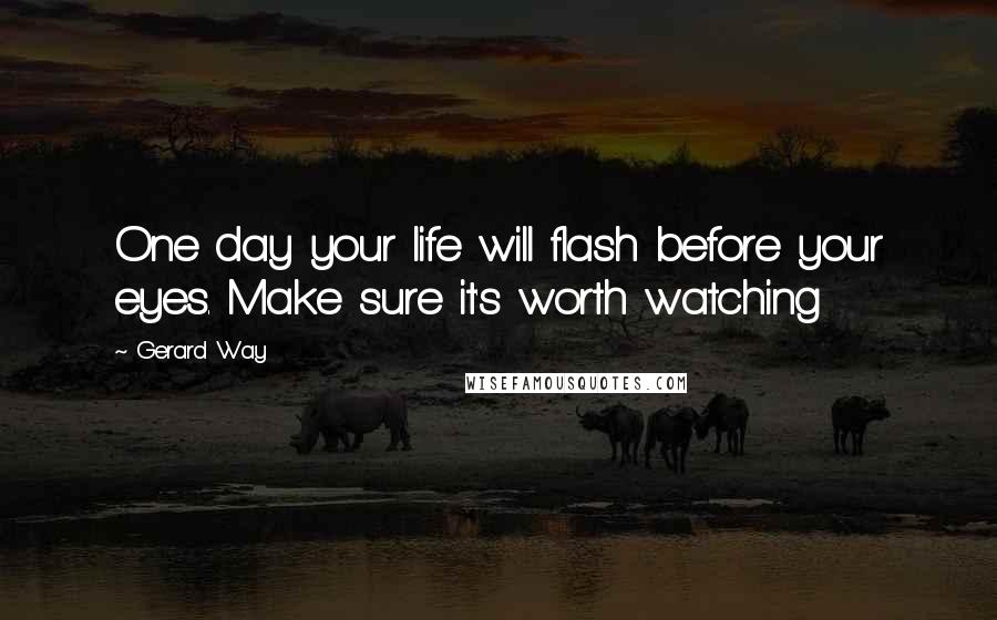 Gerard Way Quotes: One day your life will flash before your eyes. Make sure it's worth watching