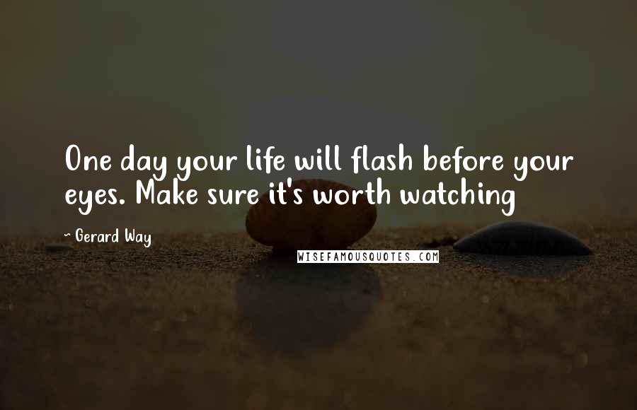 Gerard Way Quotes: One day your life will flash before your eyes. Make sure it's worth watching