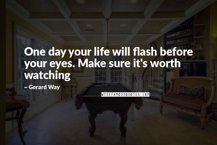 Gerard Way Quotes: One day your life will flash before your eyes. Make sure it's worth watching