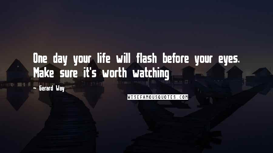 Gerard Way Quotes: One day your life will flash before your eyes. Make sure it's worth watching