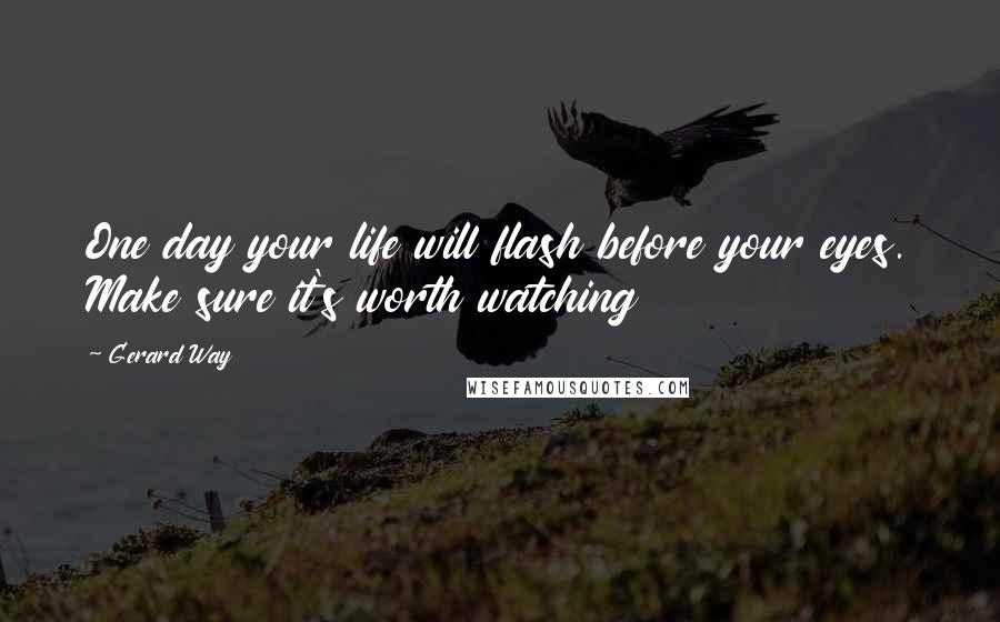 Gerard Way Quotes: One day your life will flash before your eyes. Make sure it's worth watching