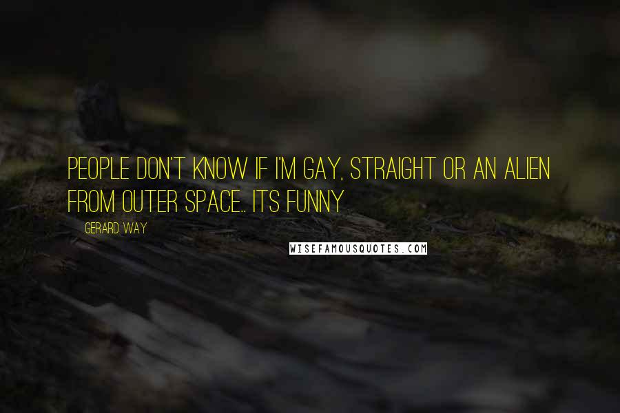 Gerard Way Quotes: People don't know if i'm gay, straight or an alien from outer space.. its funny