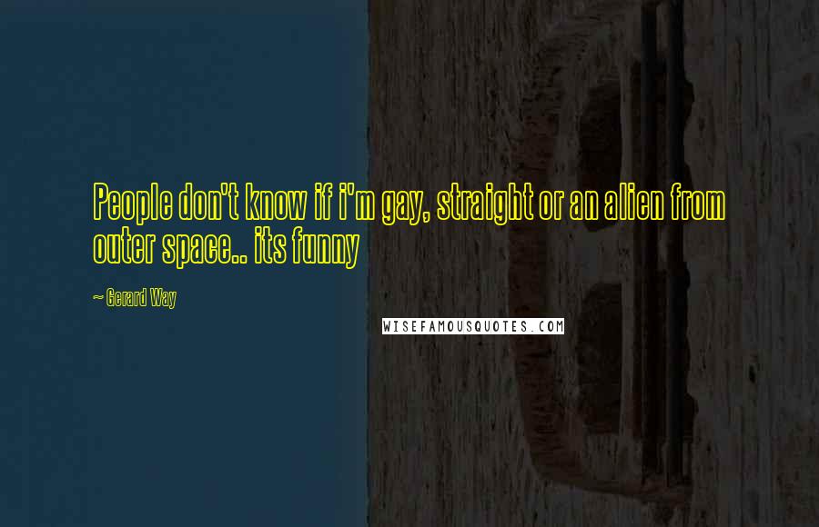 Gerard Way Quotes: People don't know if i'm gay, straight or an alien from outer space.. its funny