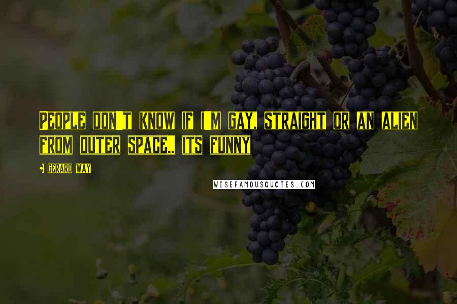 Gerard Way Quotes: People don't know if i'm gay, straight or an alien from outer space.. its funny