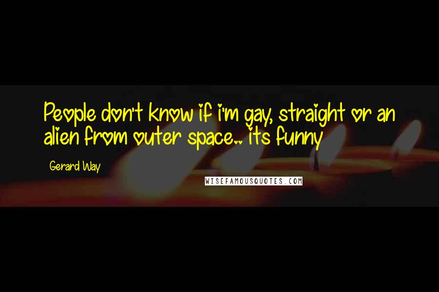 Gerard Way Quotes: People don't know if i'm gay, straight or an alien from outer space.. its funny