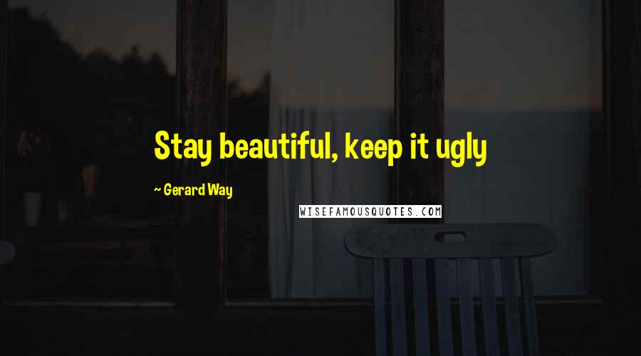 Gerard Way Quotes: Stay beautiful, keep it ugly