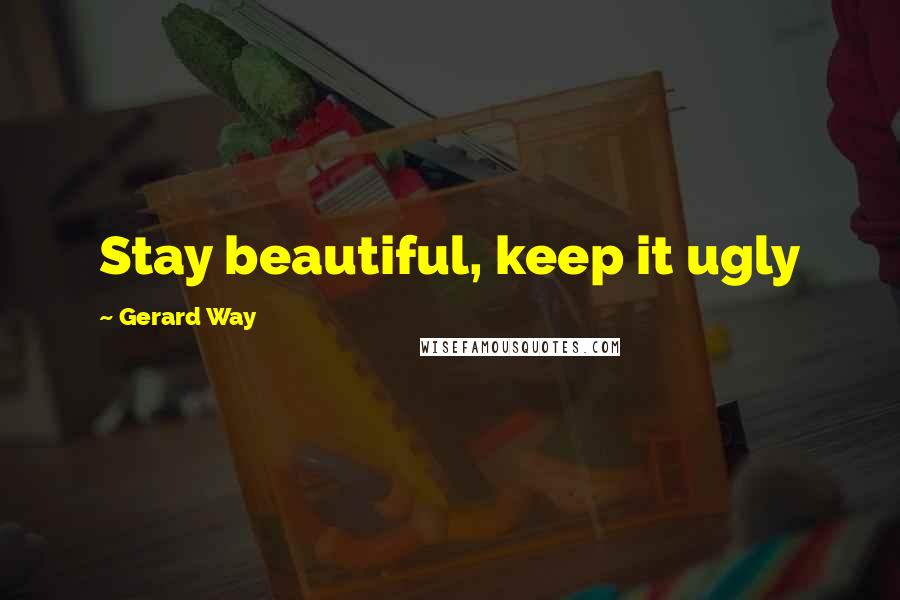 Gerard Way Quotes: Stay beautiful, keep it ugly