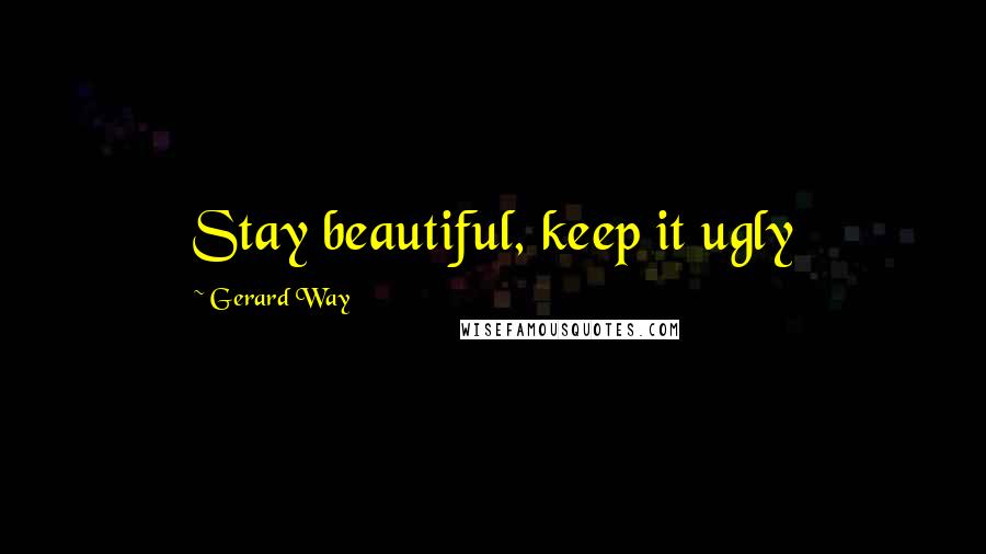 Gerard Way Quotes: Stay beautiful, keep it ugly