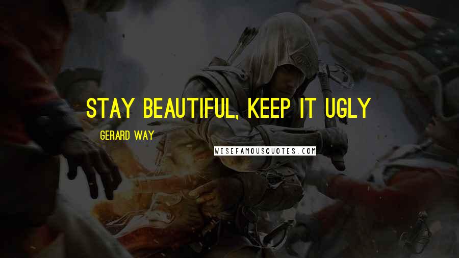 Gerard Way Quotes: Stay beautiful, keep it ugly