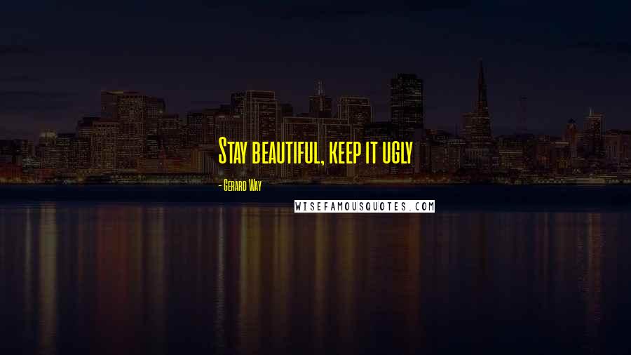 Gerard Way Quotes: Stay beautiful, keep it ugly