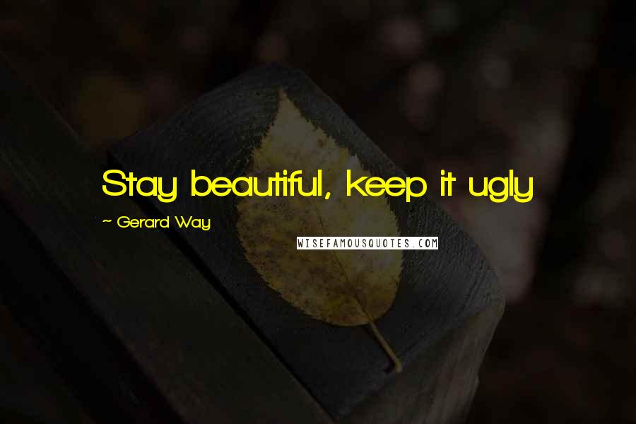 Gerard Way Quotes: Stay beautiful, keep it ugly