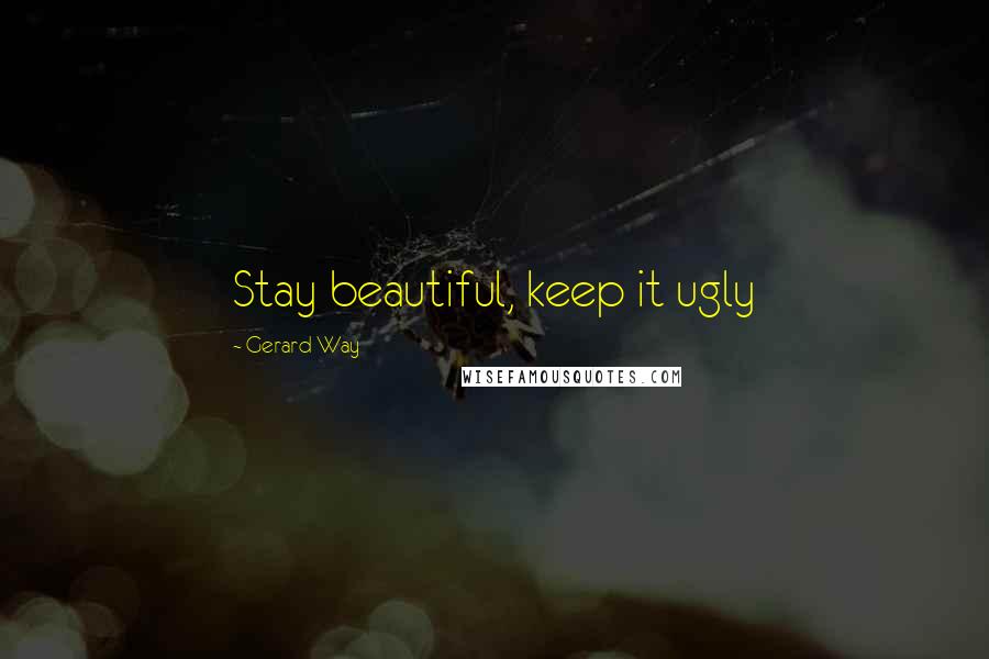 Gerard Way Quotes: Stay beautiful, keep it ugly