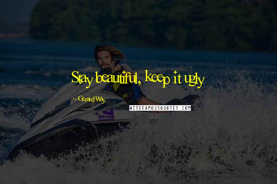 Gerard Way Quotes: Stay beautiful, keep it ugly