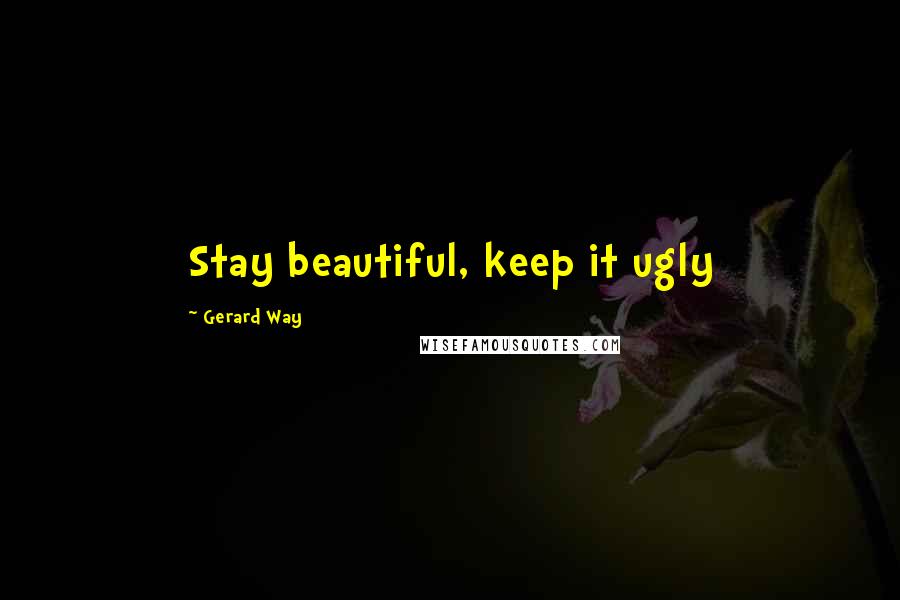 Gerard Way Quotes: Stay beautiful, keep it ugly