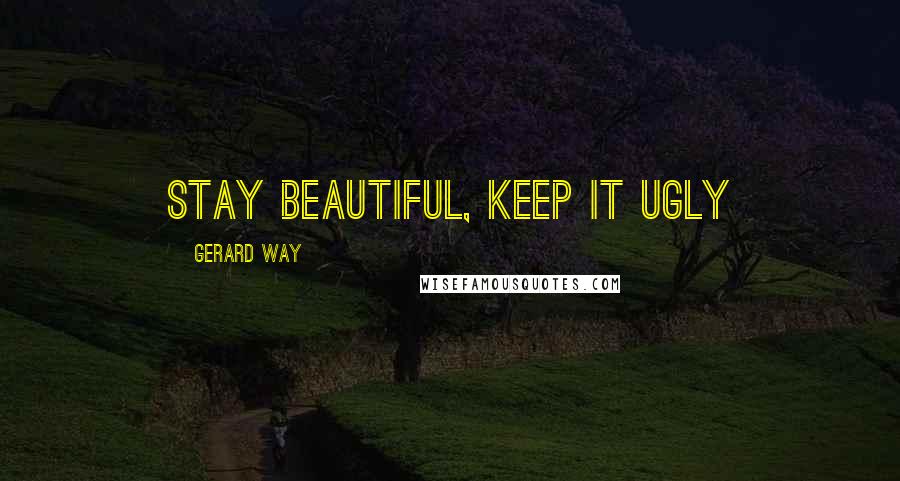 Gerard Way Quotes: Stay beautiful, keep it ugly