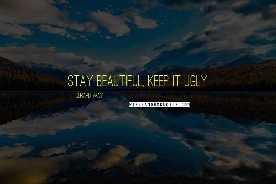 Gerard Way Quotes: Stay beautiful, keep it ugly