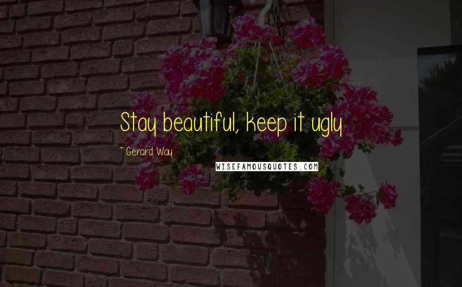 Gerard Way Quotes: Stay beautiful, keep it ugly