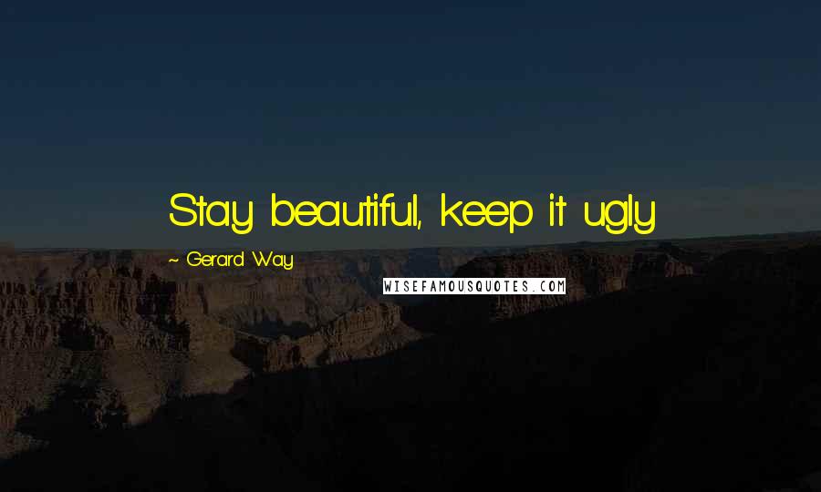 Gerard Way Quotes: Stay beautiful, keep it ugly
