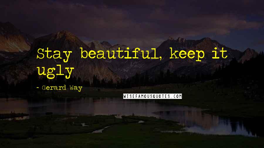 Gerard Way Quotes: Stay beautiful, keep it ugly