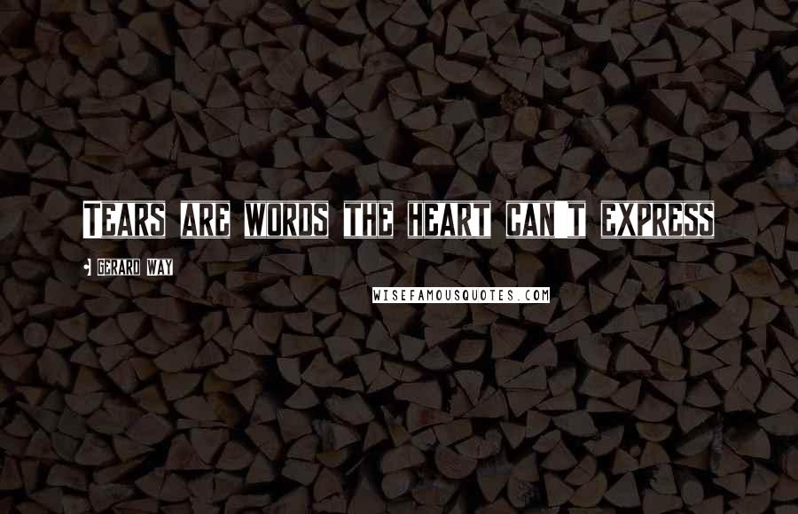 Gerard Way Quotes: Tears are words the heart can't express