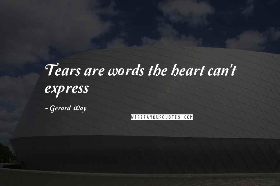 Gerard Way Quotes: Tears are words the heart can't express