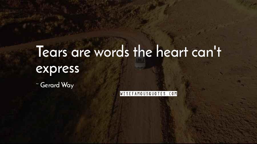 Gerard Way Quotes: Tears are words the heart can't express