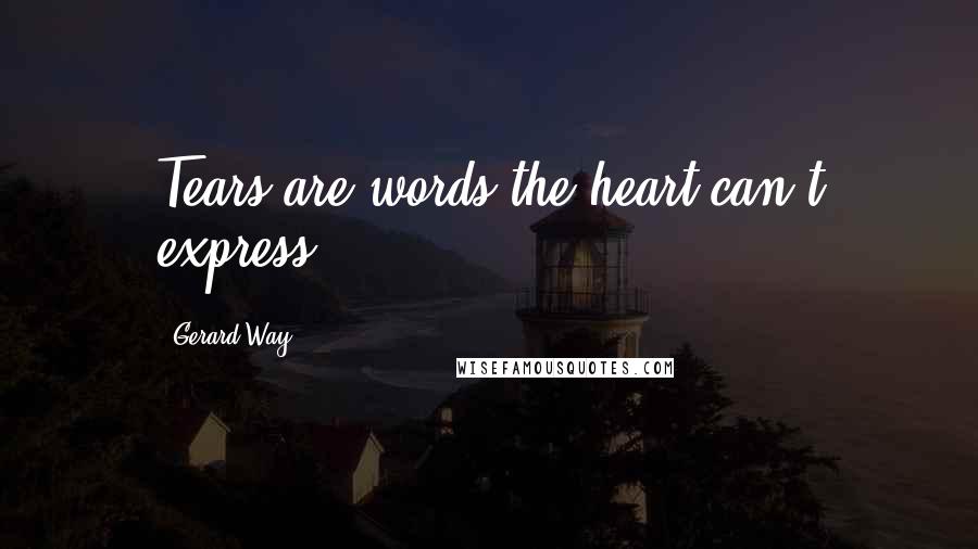 Gerard Way Quotes: Tears are words the heart can't express