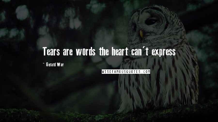 Gerard Way Quotes: Tears are words the heart can't express