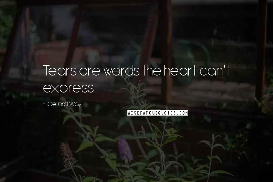 Gerard Way Quotes: Tears are words the heart can't express