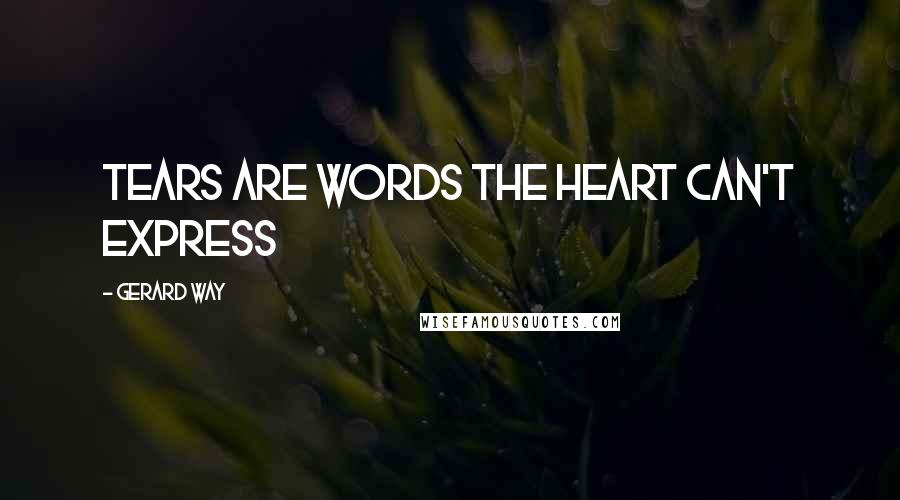 Gerard Way Quotes: Tears are words the heart can't express