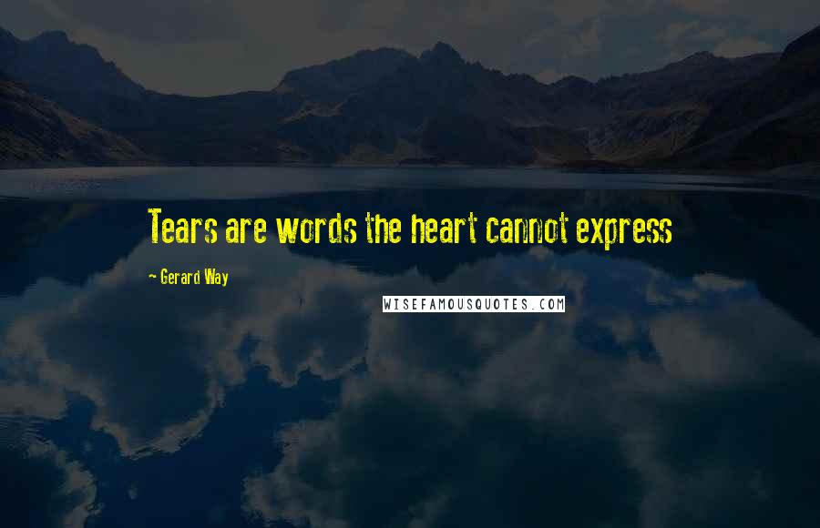 Gerard Way Quotes: Tears are words the heart cannot express