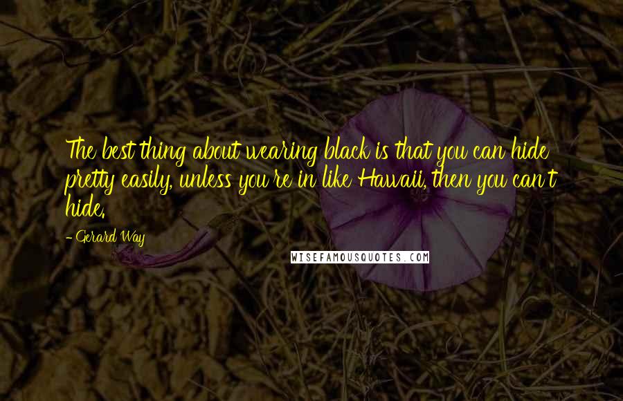 Gerard Way Quotes: The best thing about wearing black is that you can hide pretty easily, unless you're in like Hawaii, then you can't hide.