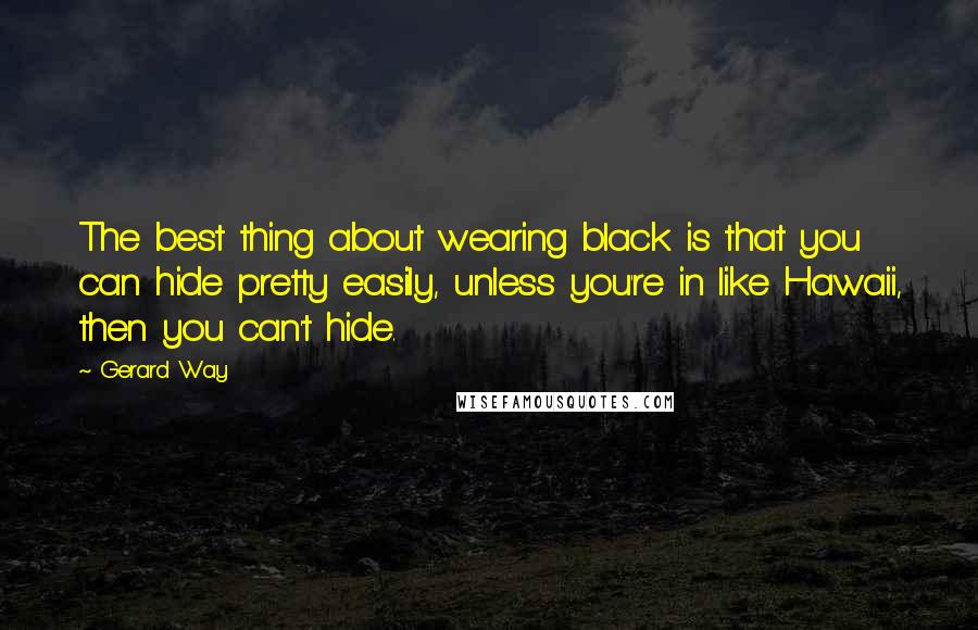 Gerard Way Quotes: The best thing about wearing black is that you can hide pretty easily, unless you're in like Hawaii, then you can't hide.