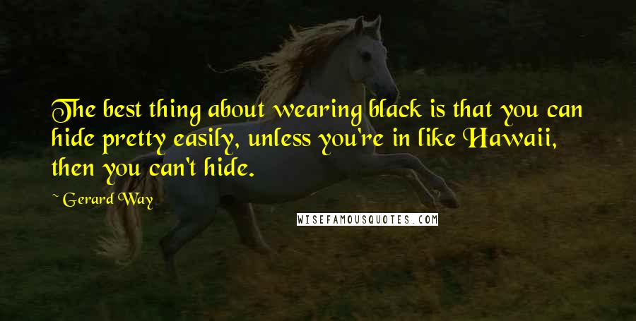 Gerard Way Quotes: The best thing about wearing black is that you can hide pretty easily, unless you're in like Hawaii, then you can't hide.