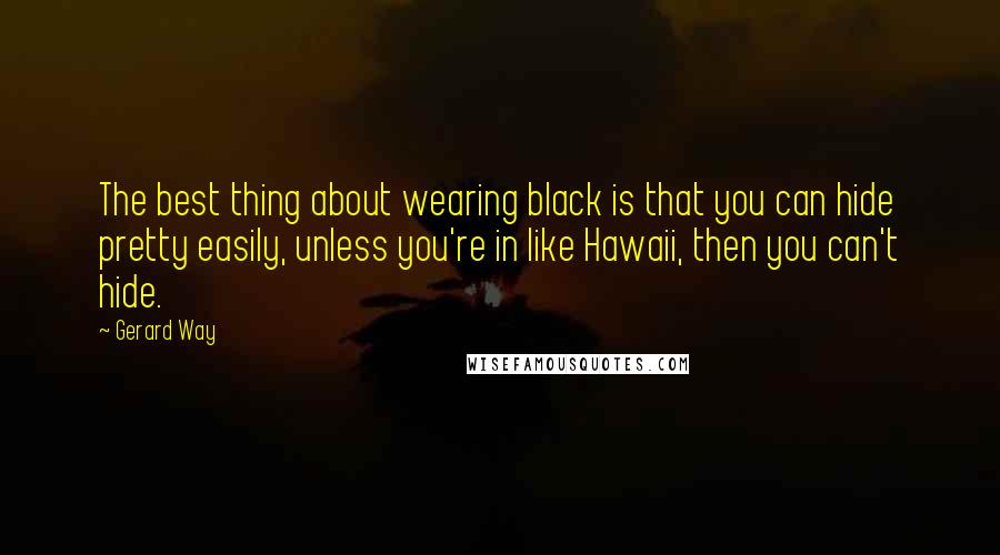 Gerard Way Quotes: The best thing about wearing black is that you can hide pretty easily, unless you're in like Hawaii, then you can't hide.