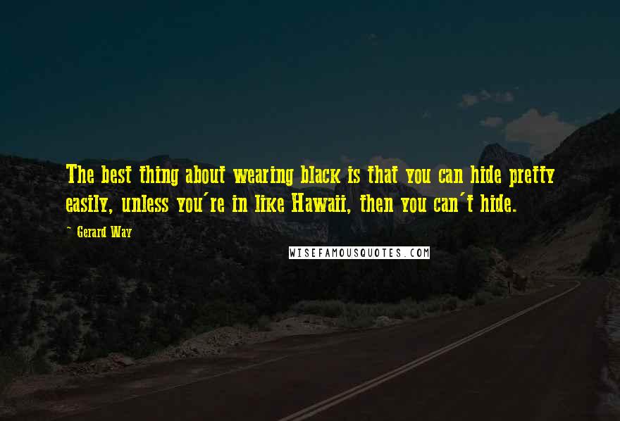 Gerard Way Quotes: The best thing about wearing black is that you can hide pretty easily, unless you're in like Hawaii, then you can't hide.