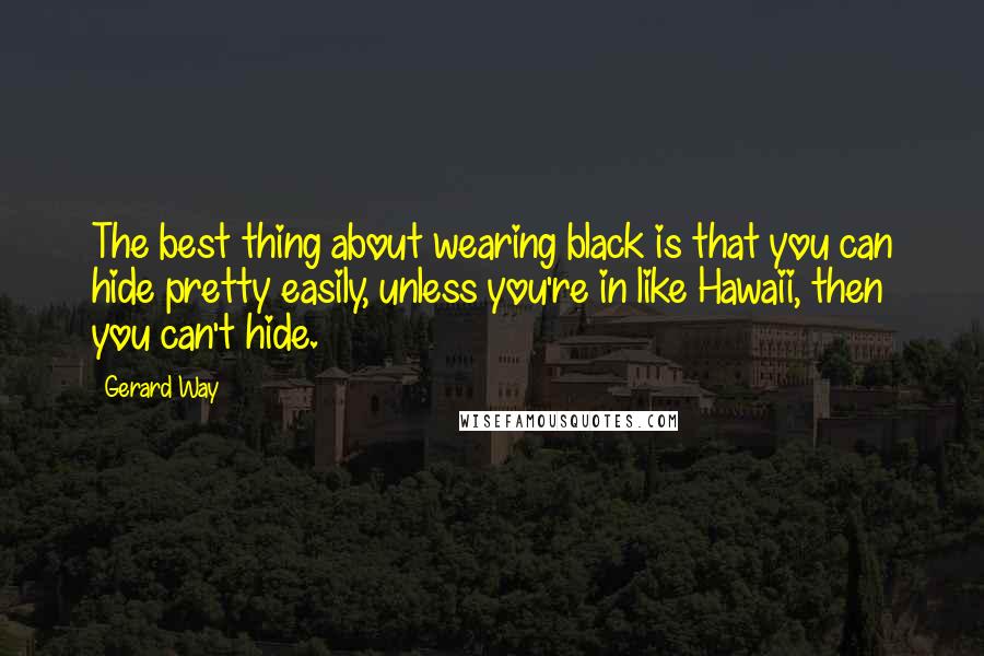 Gerard Way Quotes: The best thing about wearing black is that you can hide pretty easily, unless you're in like Hawaii, then you can't hide.