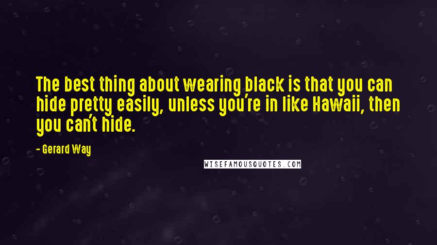 Gerard Way Quotes: The best thing about wearing black is that you can hide pretty easily, unless you're in like Hawaii, then you can't hide.