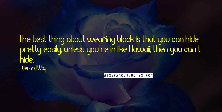 Gerard Way Quotes: The best thing about wearing black is that you can hide pretty easily, unless you're in like Hawaii, then you can't hide.