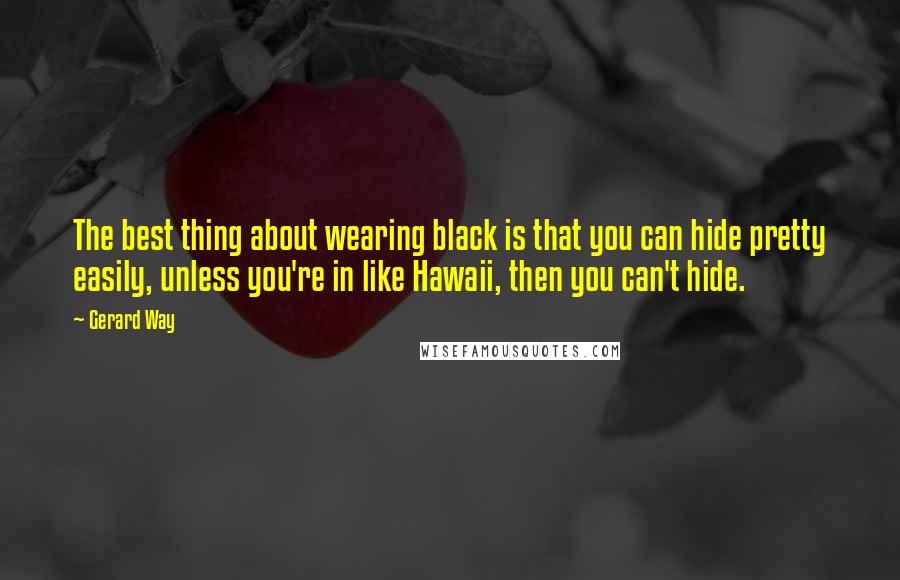 Gerard Way Quotes: The best thing about wearing black is that you can hide pretty easily, unless you're in like Hawaii, then you can't hide.