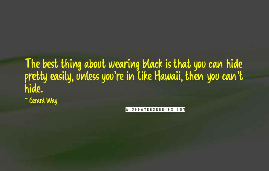 Gerard Way Quotes: The best thing about wearing black is that you can hide pretty easily, unless you're in like Hawaii, then you can't hide.