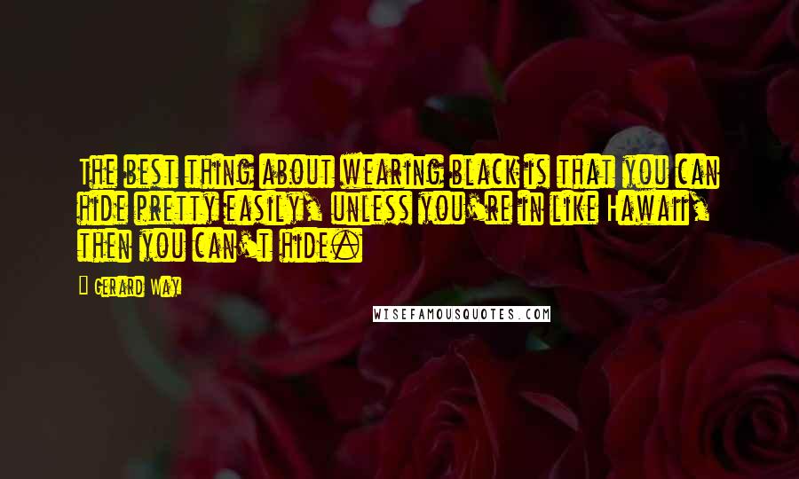 Gerard Way Quotes: The best thing about wearing black is that you can hide pretty easily, unless you're in like Hawaii, then you can't hide.