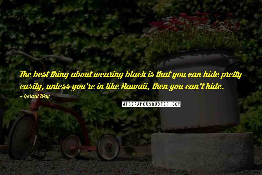 Gerard Way Quotes: The best thing about wearing black is that you can hide pretty easily, unless you're in like Hawaii, then you can't hide.