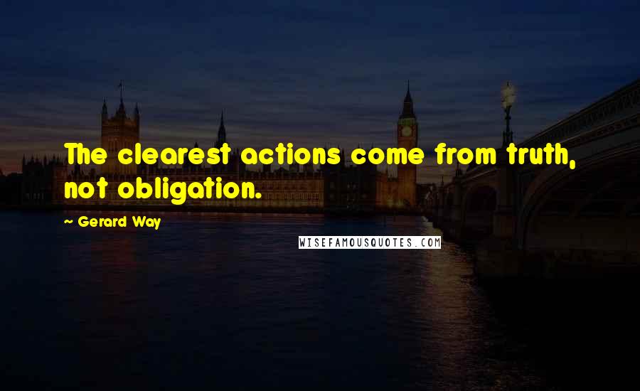 Gerard Way Quotes: The clearest actions come from truth, not obligation.