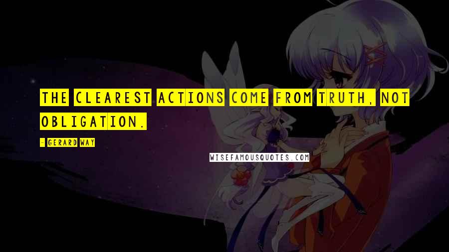 Gerard Way Quotes: The clearest actions come from truth, not obligation.