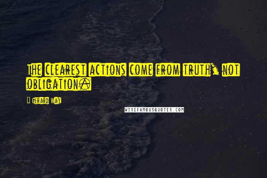 Gerard Way Quotes: The clearest actions come from truth, not obligation.